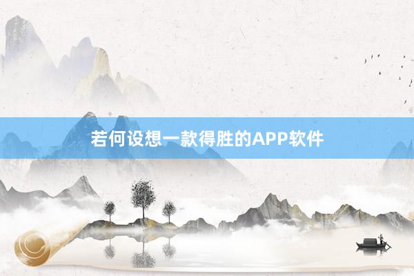 若何设想一款得胜的APP软件