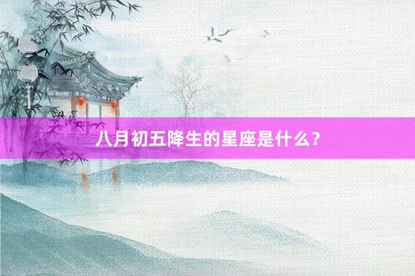 八月初五降生的星座是什么？