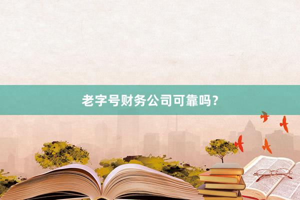 老字号财务公司可靠吗？